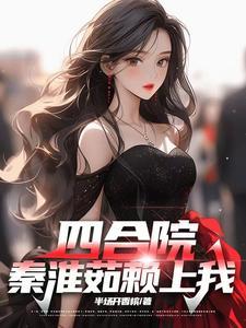 四合院秦淮茹赖上我 半场开香槟