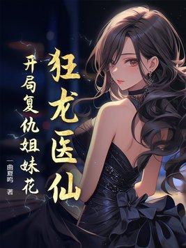 狂龙医仙开局复仇姐妹花 作者一曲夏鸣