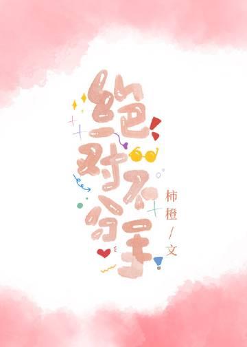 绝对不分手by柿橙全文TXT