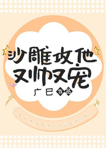 沙雕攻他又帅又宠广巳