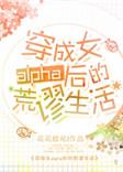穿成女alpha后的荒谬生活番外