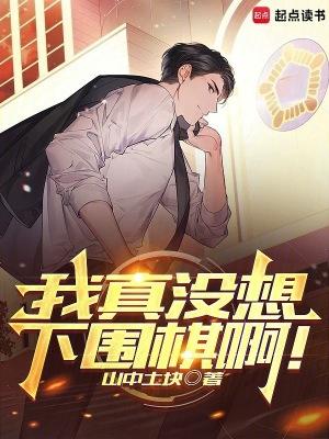 我真没想下围棋啊全文免费阅读