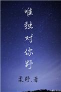 唯独对你野未删减版
