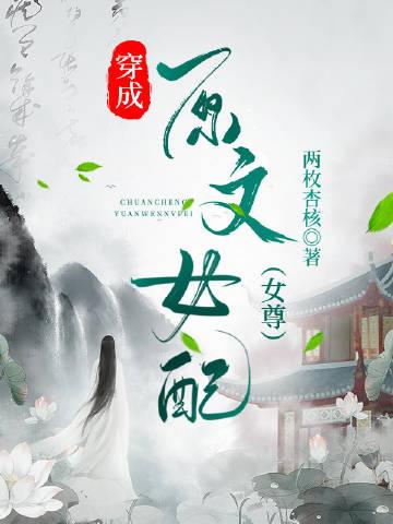 穿成原文女配(女尊)视频