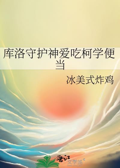 库洛守护神爱吃柯学便当作者冰美式炸鸡