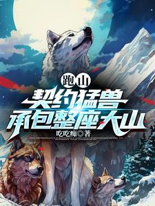 跑山契约猛兽承包整座大山短剧演员表