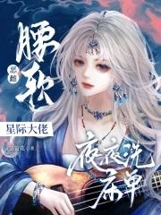 恶雌腰软撩得星际大佬夜不能寐全文