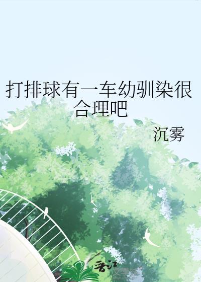 打排球有一车幼驯染很合理吧 无防盗