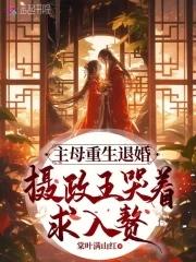 主母重生退婚摄政王哭着求入赘最新章节更新时间