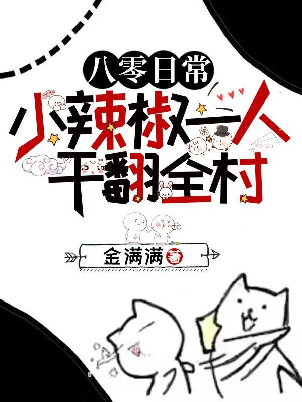 八零日常小辣椒一人干翻全村!金满满