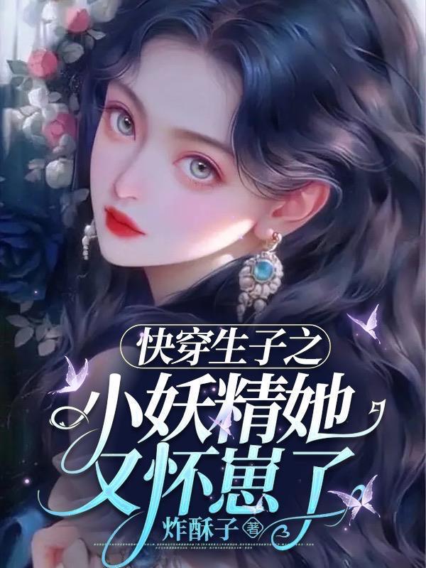 快穿生子之小妖精她又怀崽了炸酥子