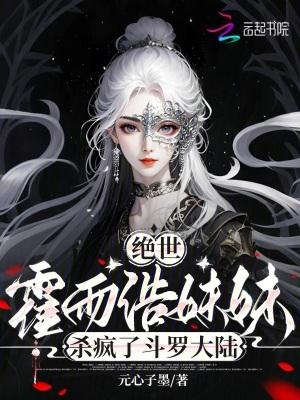 绝世霍雨浩妹妹杀疯了斗罗大陆元心子墨