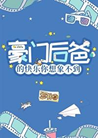 穿成豪门后爸我哈哈哈哈哈哈哈哈作者忘书